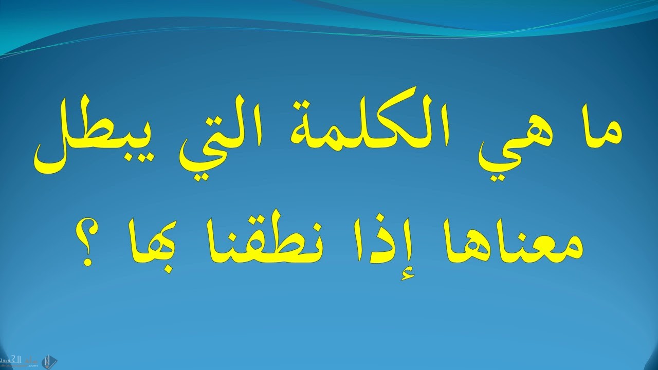 ما هي الكلمة التي يبطل معناهااذا نطقنا بها
