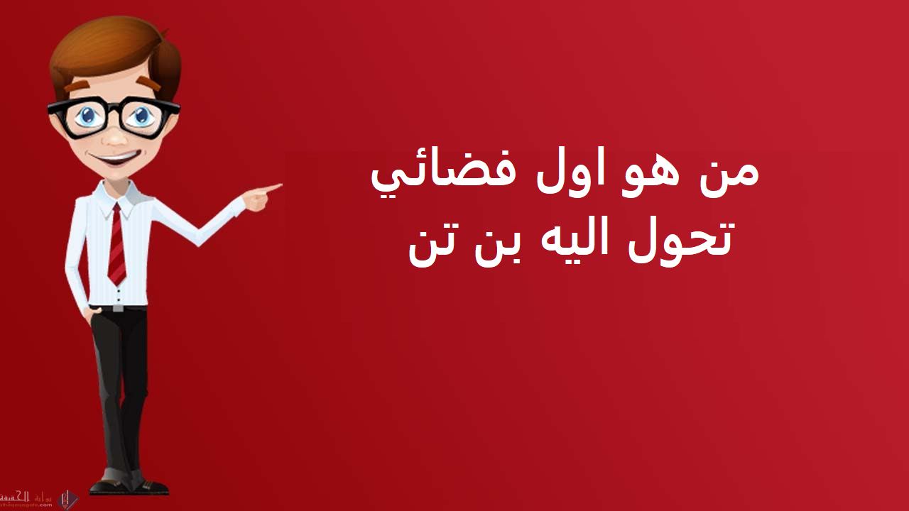 من هو اول فضائي تحول اليه بن