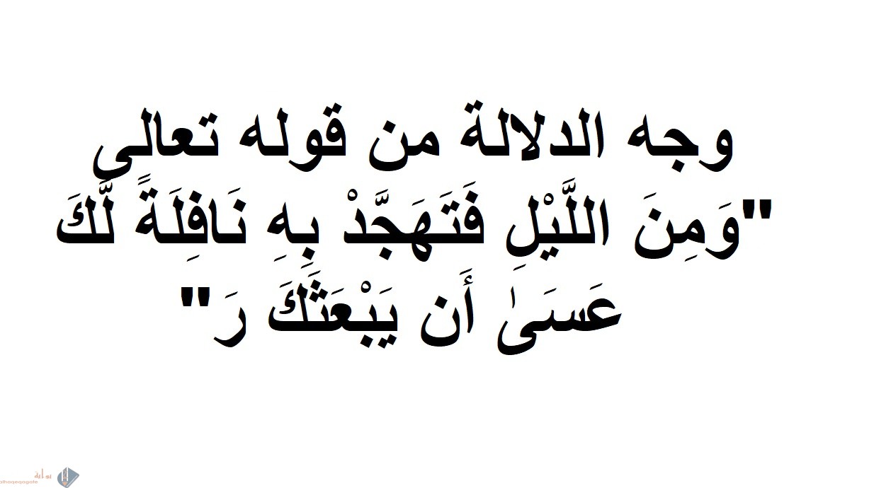 وجه الدلاله من قوله تعالى ومن الليل فتهجد به نافلة لك عسى أن يبعثك ربك مقاما محمودا
