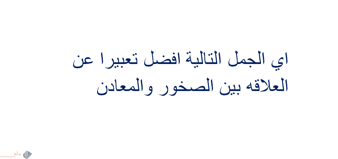 أي الجمل الآتيه أفضل تعبيرًا عن العلاقة بين الصخور والمعادن ؟