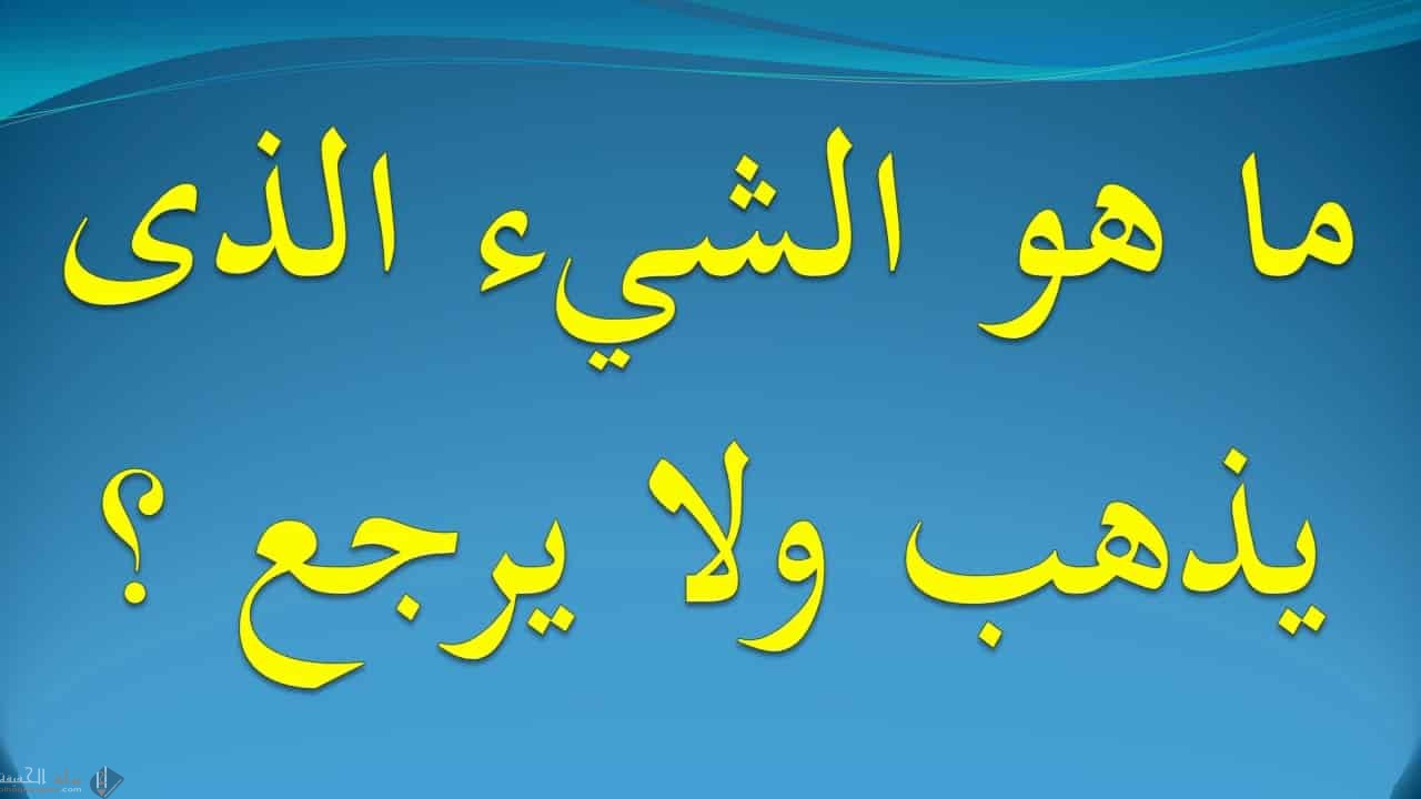 ما هو الشي الذي يذهب ولا يرجع من 6 حروف