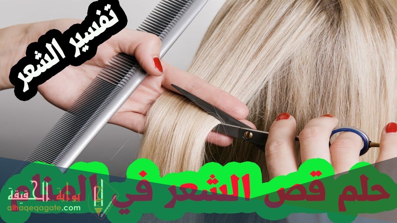 تفسير رؤية حلم قص الشعر