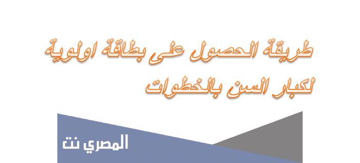 طريقة الحصول على بطاقة اولوية لكبار السن