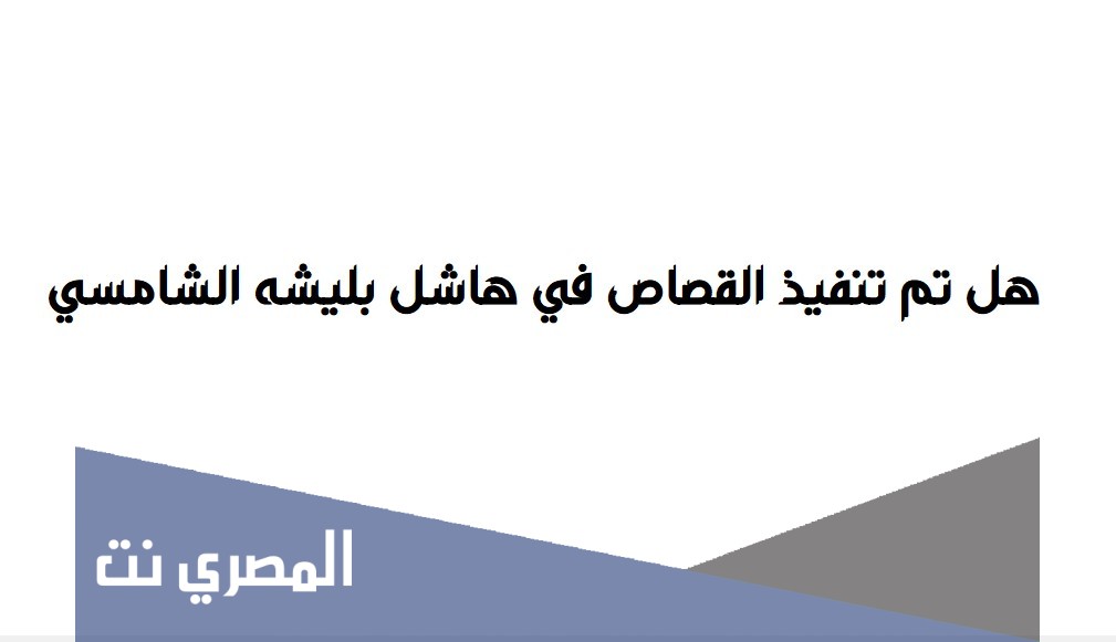 هل تم تنفيذ القصاص في هاشل بليشه الشامسي