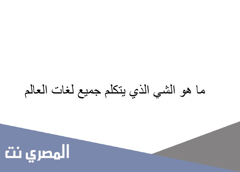 ما هو الشي الذي يتكلم جميع لغات العالم