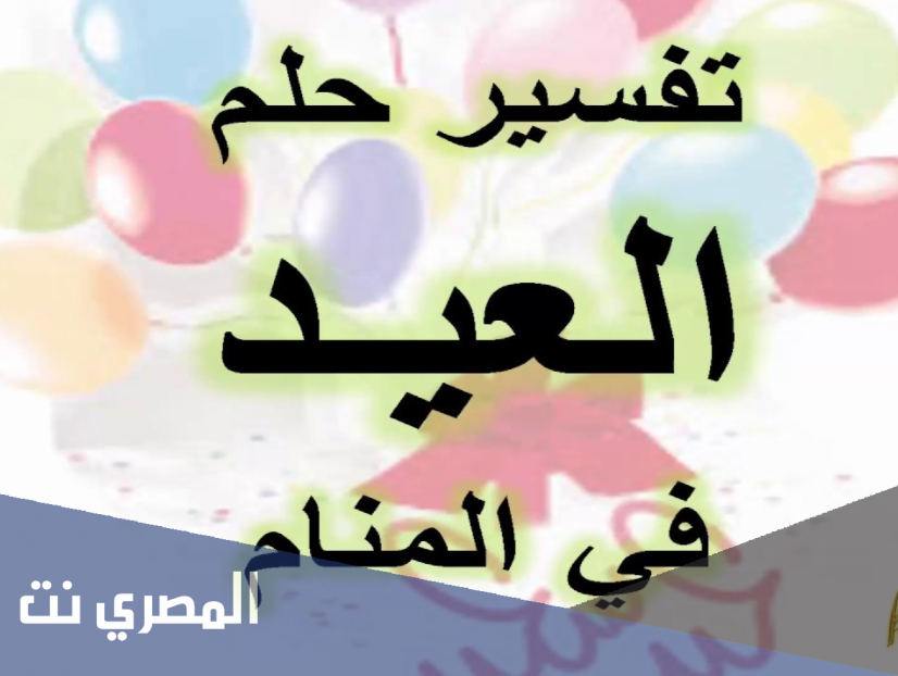 ما هو تفسير رؤية العيد في المنام عيد الفطر وعيد الأضحى في المنام لابن سيرين