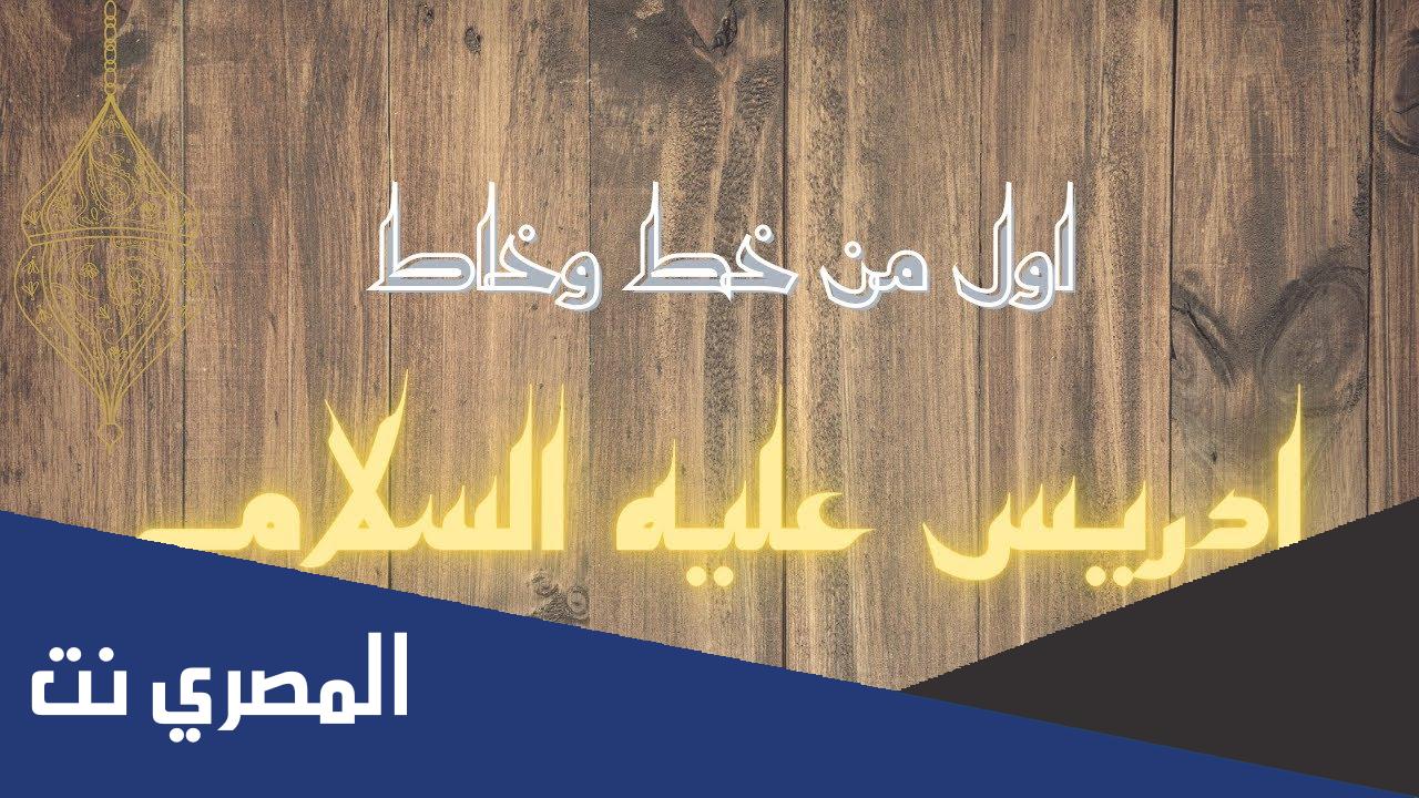 معلومات عن أول من خط وخاط من الأنبياء