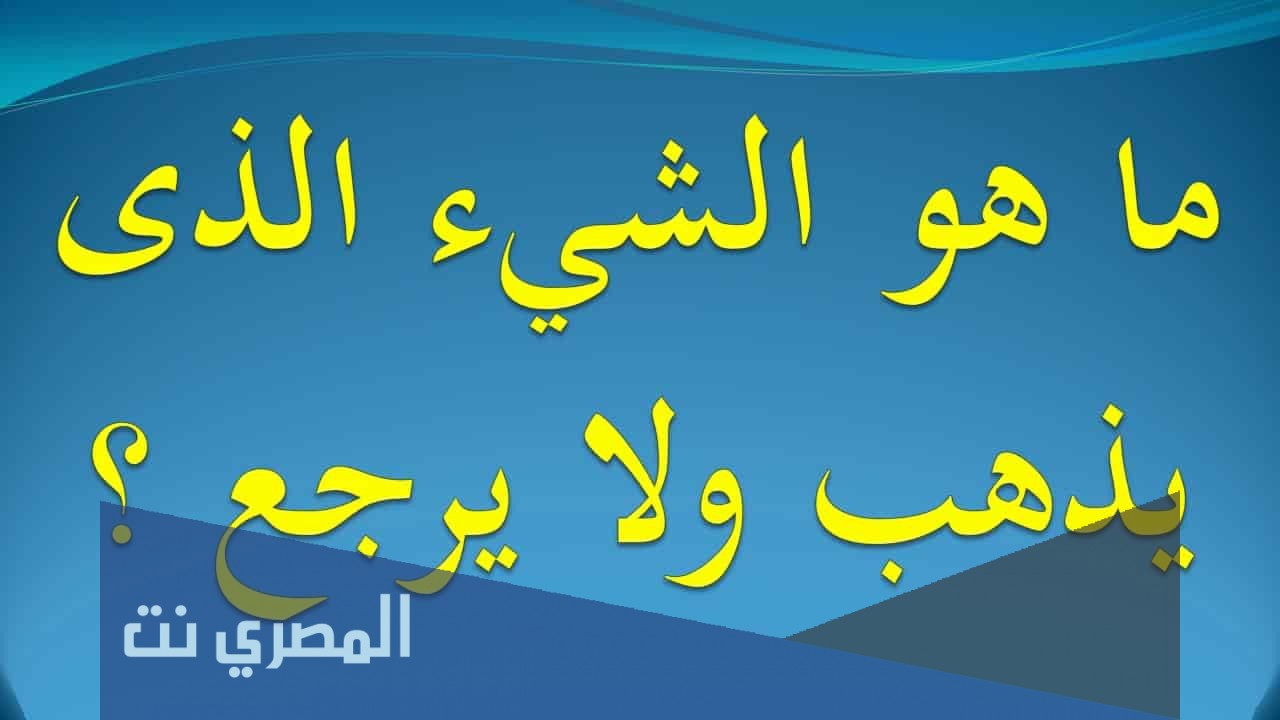 ما هو الشيء الذي يذهب ولا يعود