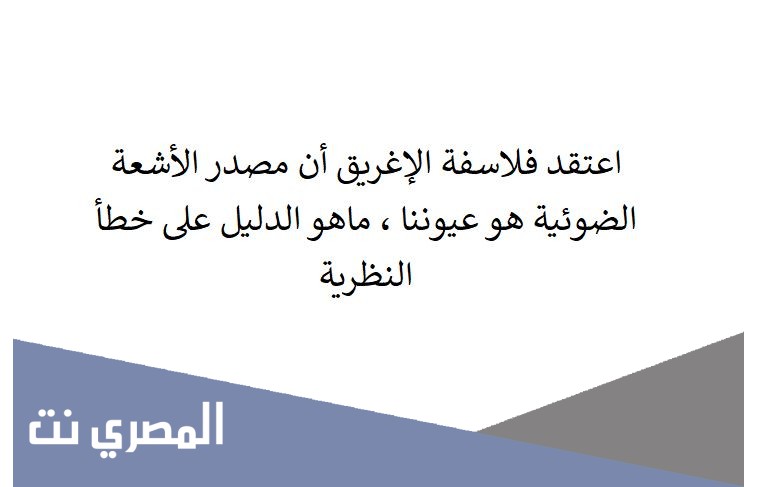 اعتقد فلاسفة الإغريق أن مصدر الأشعة الضوئية هو عيوننا ، ماهو الدليل على خطأ النظرية