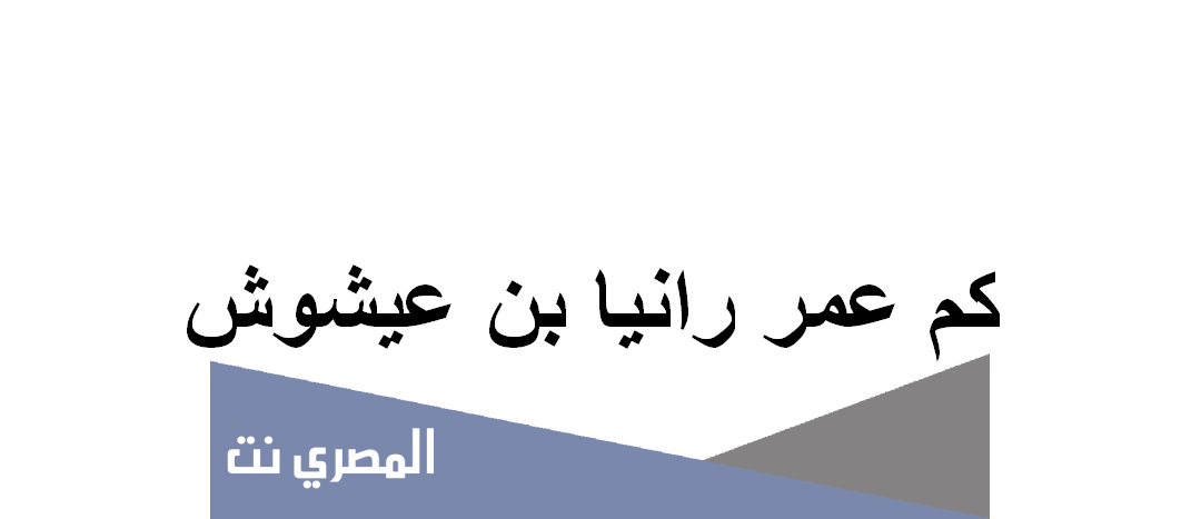 كم عمر رانيا بن عيشوش