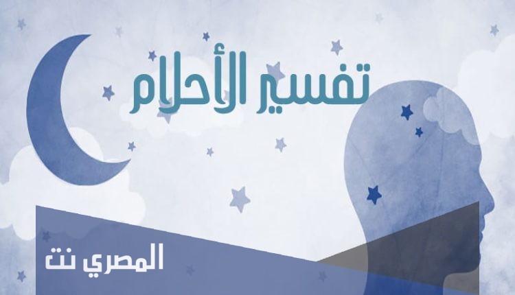 تفسير الأحلام والرؤى بالقرآن والسنة بالتفصيل