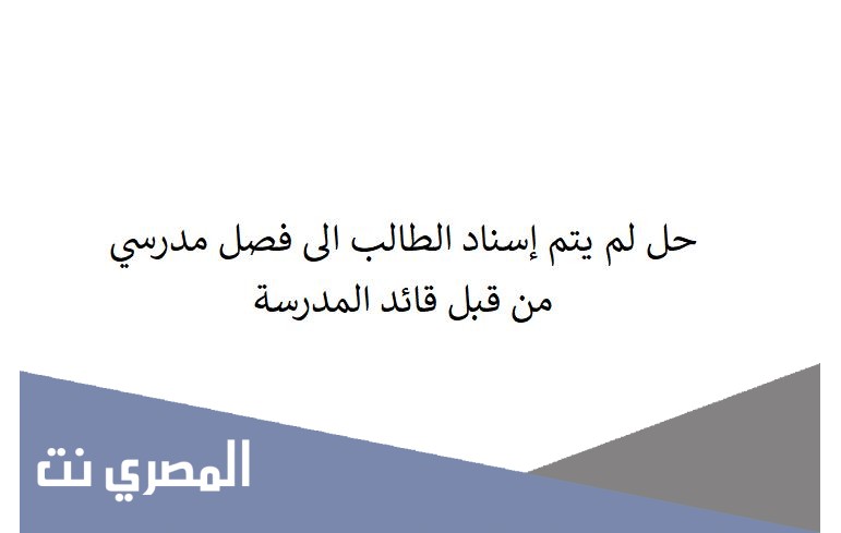 حل لم يتم إسناد الطالب الى فصل مدرسي من قبل قائد المدرسة