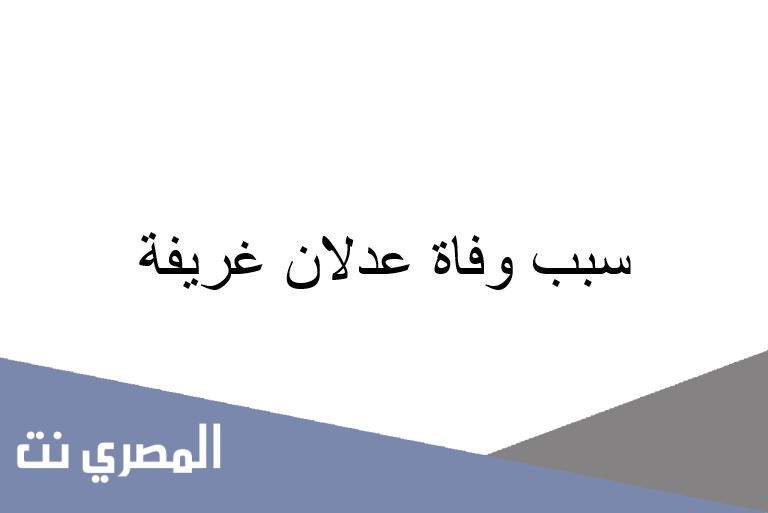 سبب وفاة عدلان غريفة