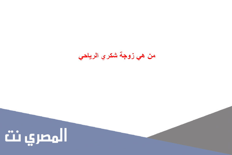 من هي زوجة شكري الرياحي
