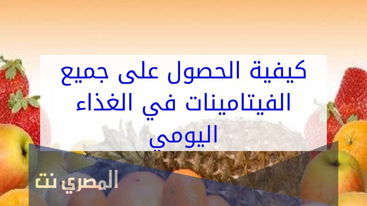 طريقة الحصول على جميع الفيتامينات في الغذاء اليومي