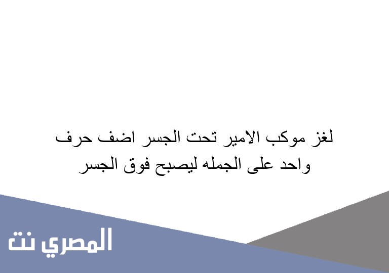لغز موكب الامير تحت الجسر اضف حرف واحد على الجمله ليصبح فوق الجسر