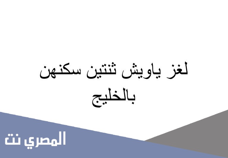 لغز ياويش ثنتين سكنهن بالخليج