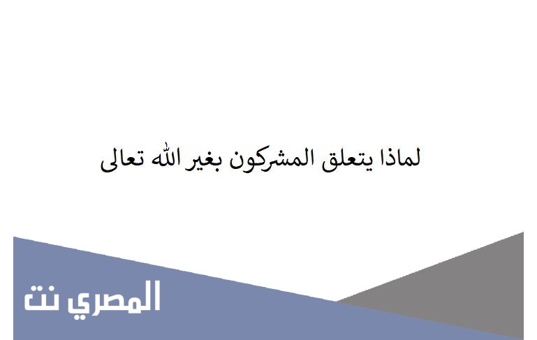 لماذا يتعلق المشركون بغير الله تعالى