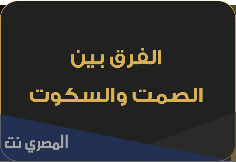 ماهو الفرق بين الصمت والسكوت