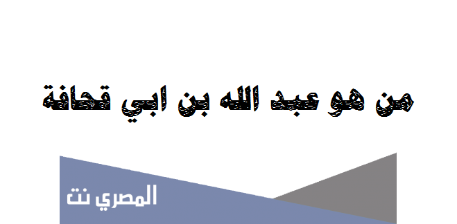 من هو عبد الله بن ابي قحافة