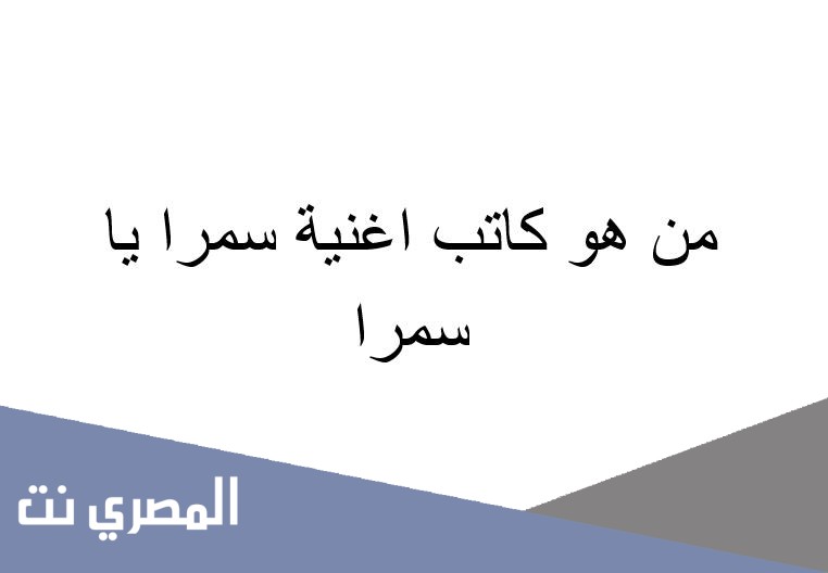 من هو كاتب اغنية سمرا يا سمرا