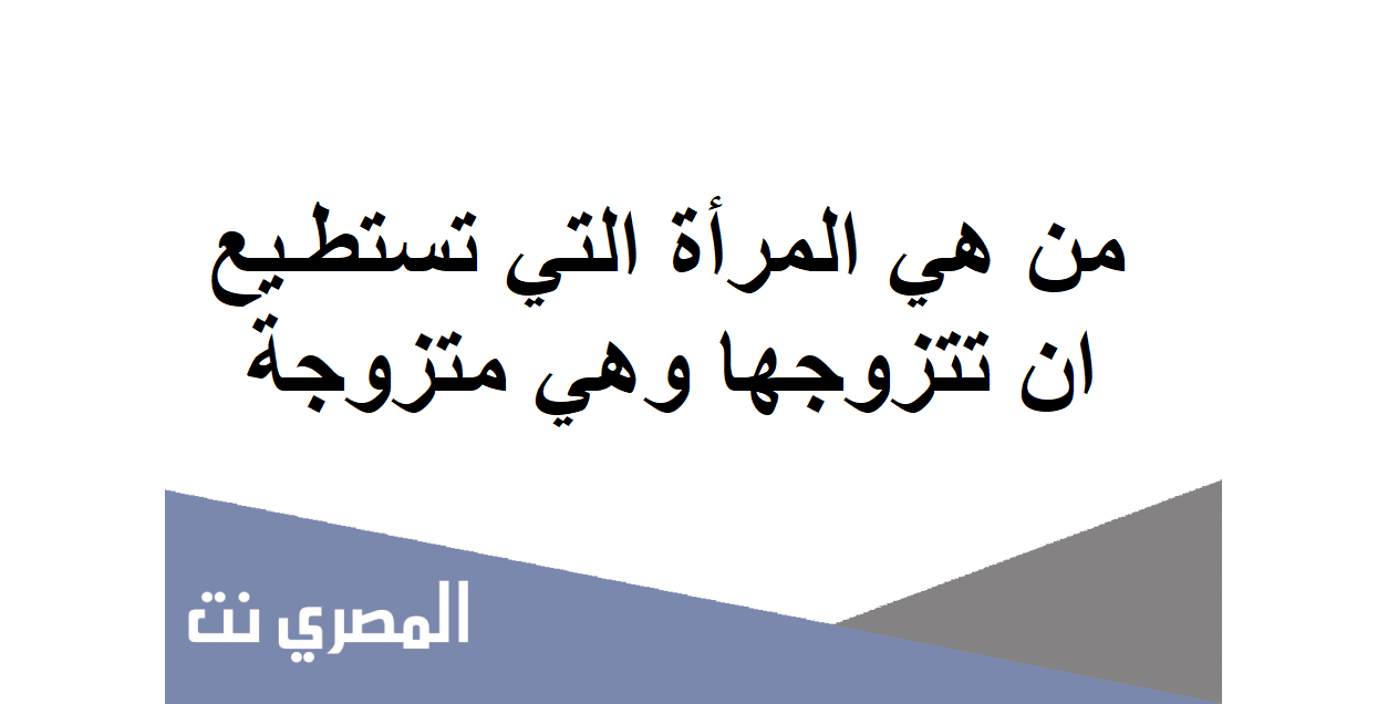 من هي المرأة التي تستطيع ان تتزوجها وهي متزوجة وزوجها حي يرزق وموجود وليس مفقود