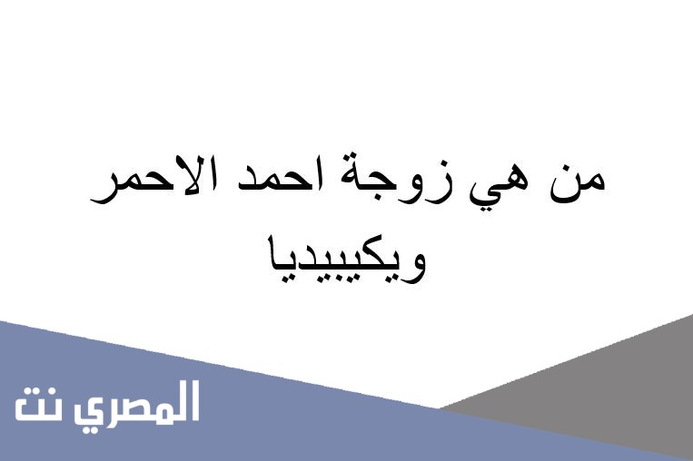 من هي زوجة احمد الاحمر ويكيبيديا