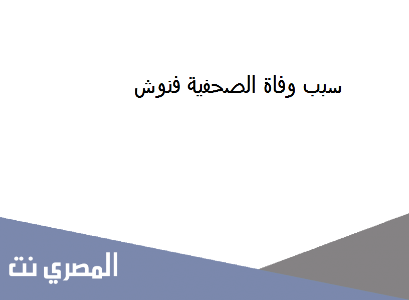 سبب وفاة الصحفية فنوش