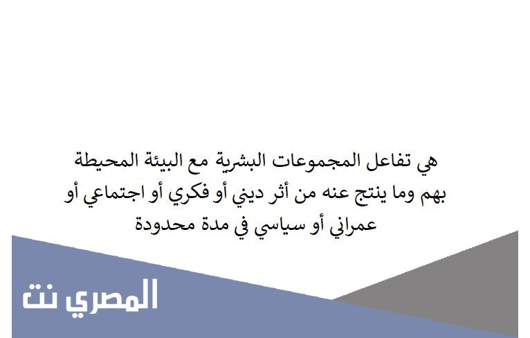 هي تفاعل المجموعات البشرية مع البيئة المحيطة بهم وما ينتج عنه من أثر ديني أو فكري أو اجتماعي أو عمراني أو سياسي في مدة محدودة