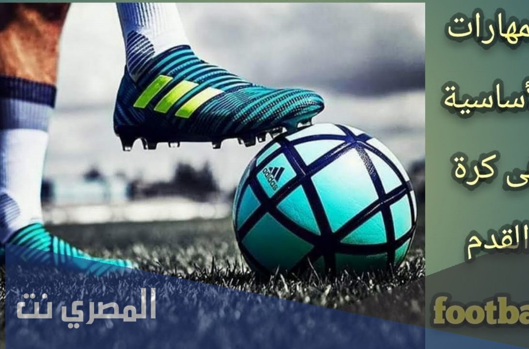 ما هى المهارات الاساسية فى كرة القدم
