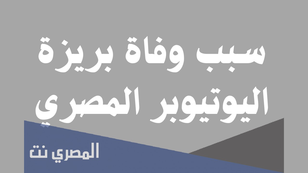 سبب وفاه بريزه اليوتيوبر المصري