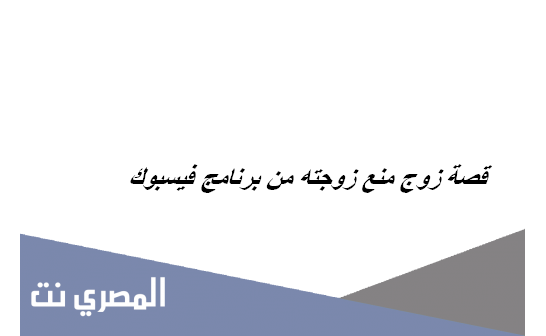 قصة زوج منع زوجته من برنامج فيسبوك