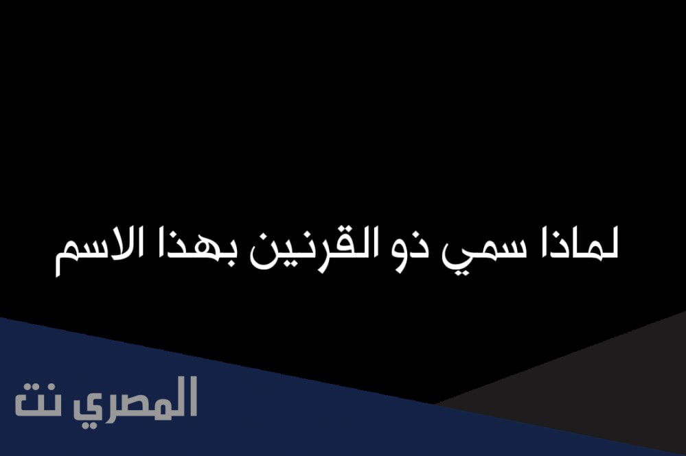 لماذا سمي ذو القرنين بهذا الاسم
