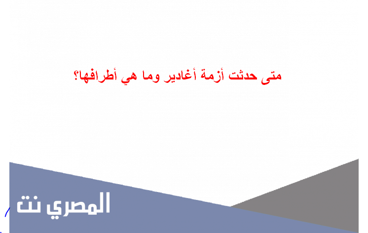 متى حدثت أزمة أغادير وما هي أطرافها؟