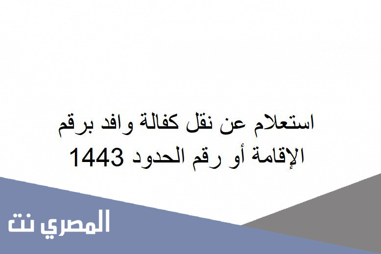 استعلام عن نقل كفالة وافد برقم الإقامة أو رقم الحدود 1443