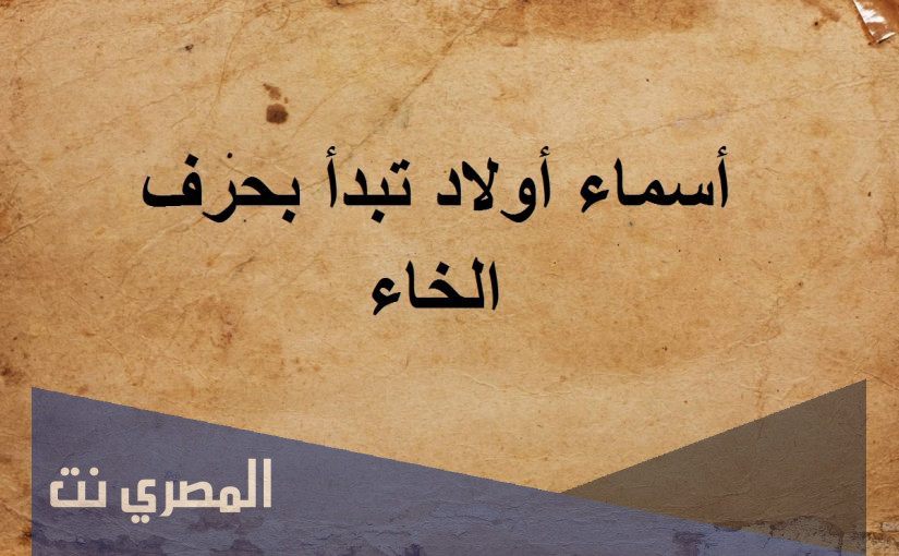 أشهر أسماء الأولاد والبنات بحرف الخاء ومعانيها