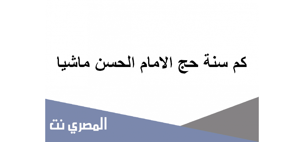 كم سنة حج الامام الحسن ماشيا