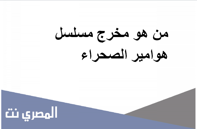 من هو مخرج مسلسل هوامير الصحراء