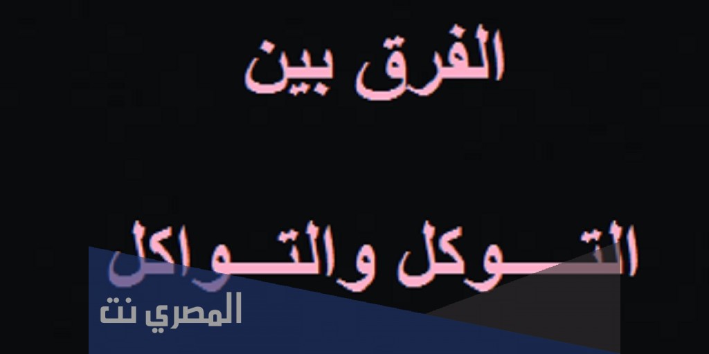 ما الفرق بين التوكل والتواكل