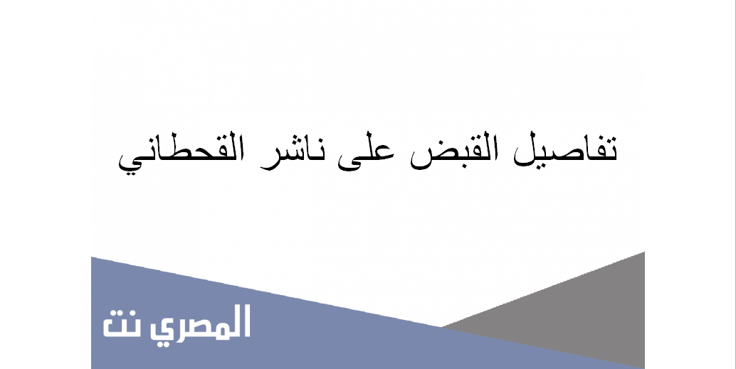 تفاصيل القبض على ناشر القحطاني