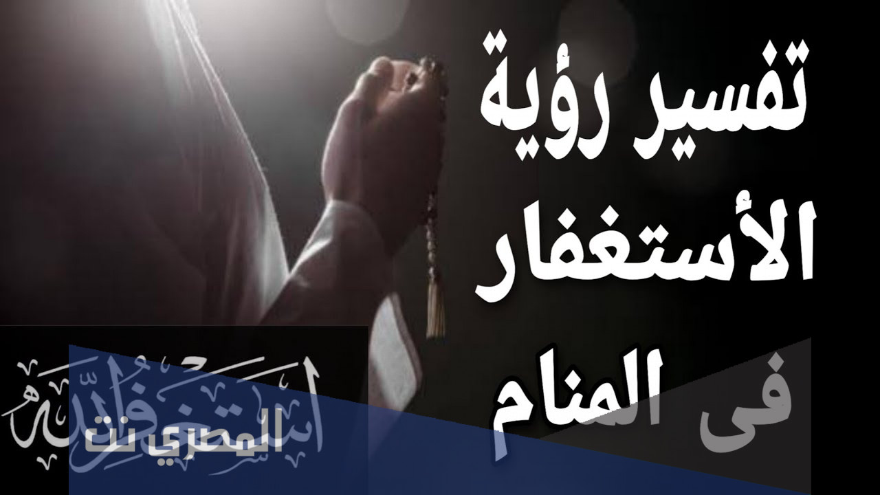 تفسير الاستغفار في المنام 2021 معني حلم الاستغفار
