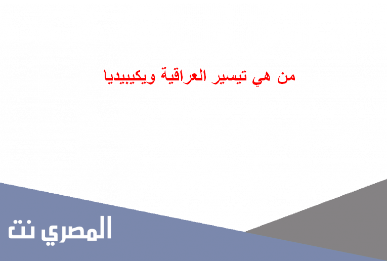 من هي تيسير العراقية ويكيبيديا