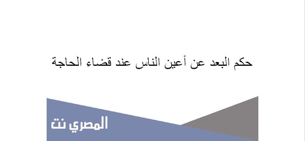 حكم البعد عن أعين الناس عند قضاء الحاجة
