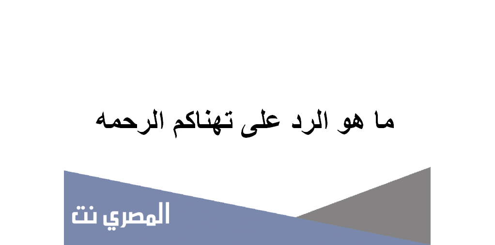ما هو الرد على تهناكم الرحمه