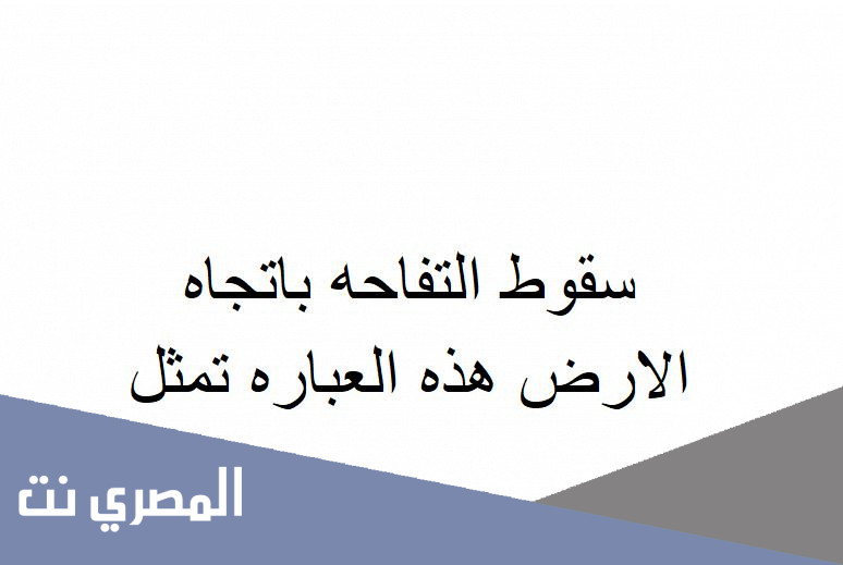 سقوط التفاحه باتجاه الارض هذه العباره تمثل