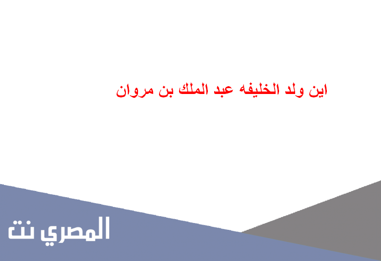 اين ولد الخليفه عبد الملك بن مروان