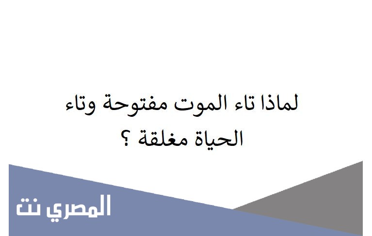 لماذا تاء الموت مفتوحة وتاء الحياة مغلقة ؟