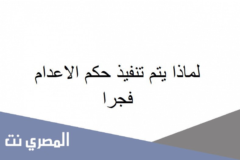 لماذا يتم تنفيذ حكم الاعدام فجرا