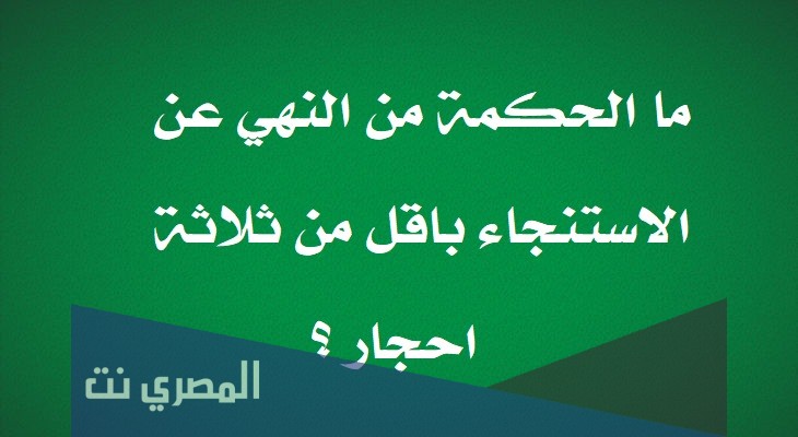 ما الحكمة من النهي عن الاستنجاء باقل من ثلاثة احجار