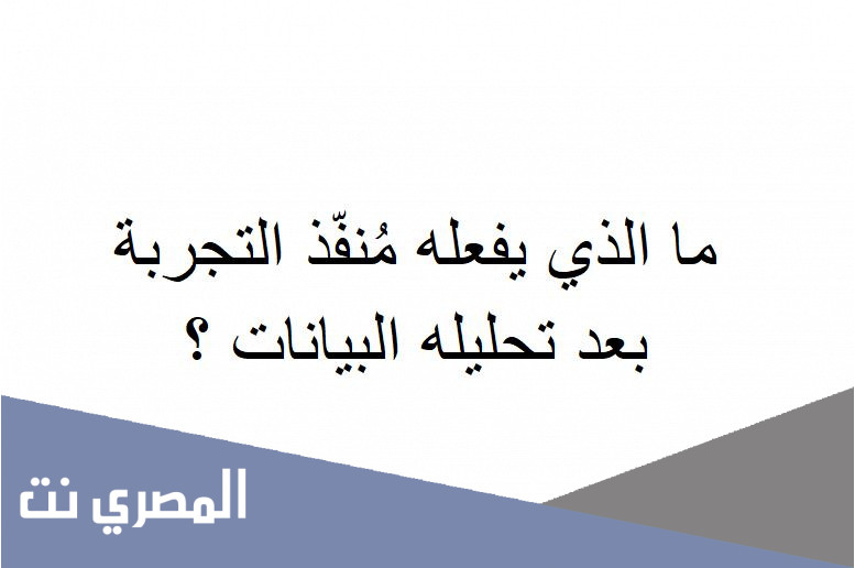ما الذي يفعله مُنفّذ التجربة بعد تحليله البيانات ؟